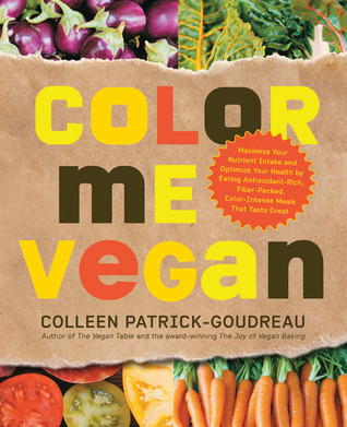 Color Me Vegan: Maximize Your Nutrient Intake and Optimize Your Health by Eating Antioxidant-Rich, Fiber-Packed, Color-Intense Meals That Taste Great (2010) by Colleen Patrick-Goudreau