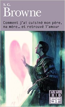 Comment j'ai cuisiné mon père, ma mère ... et retrouvé l'amour (2014) by S.G. Browne