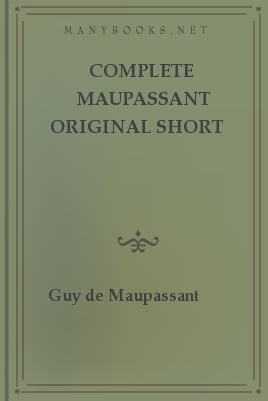 Complete Maupassant Original Short Stories by Guy de Maupassant