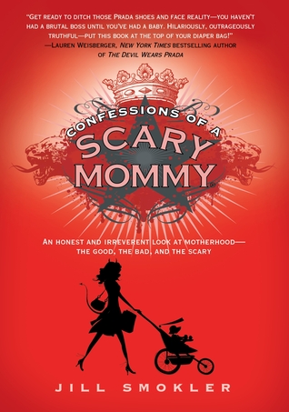 Confessions of a Scary Mommy: An Honest and Irreverent Look at Motherhood: The Good, The Bad, and the Scary (2012) by Jill Smokler