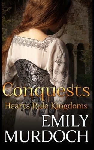 Conquests: Hearts Rule Kingdoms by Emily Murdoch