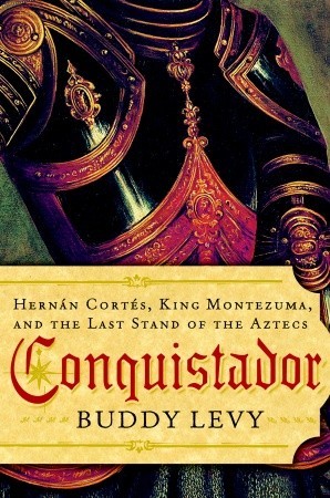 Conquistador: Hernán Cortés, King Montezuma, and the Last Stand of the Aztecs (2008) by Buddy Levy