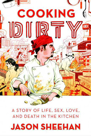 Cooking Dirty: A Story of Life, Sex, Love and Death in the Kitchen (2009) by Jason Sheehan