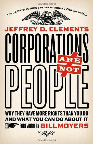 Corporations Are Not People: Why They Have More Rights Than You Do and What You Can Do About It by Jeffrey D. Clements