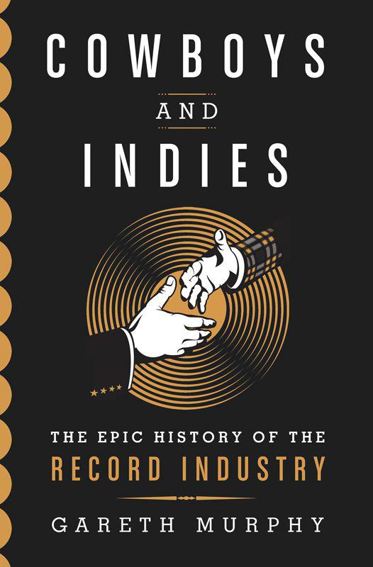 Cowboys and Indies: The Epic History of the Record Industry by Gareth Murphy