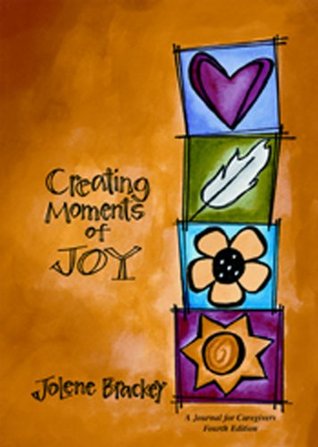 Creating Moments of Joy for the Person with Alzheimer's or Dementia: A Journal for Caregivers (2008) by Jolene Brackey