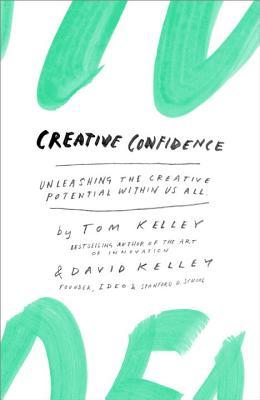 Creative Confidence: Unleashing the Creative Potential Within Us All (2013) by Tom Kelley