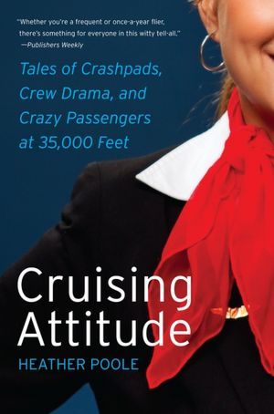 Cruising Attitude: Tales of Crashpads, Crew Drama, and Crazy Passengers at 35,000 Feet (2012) by Heather Poole