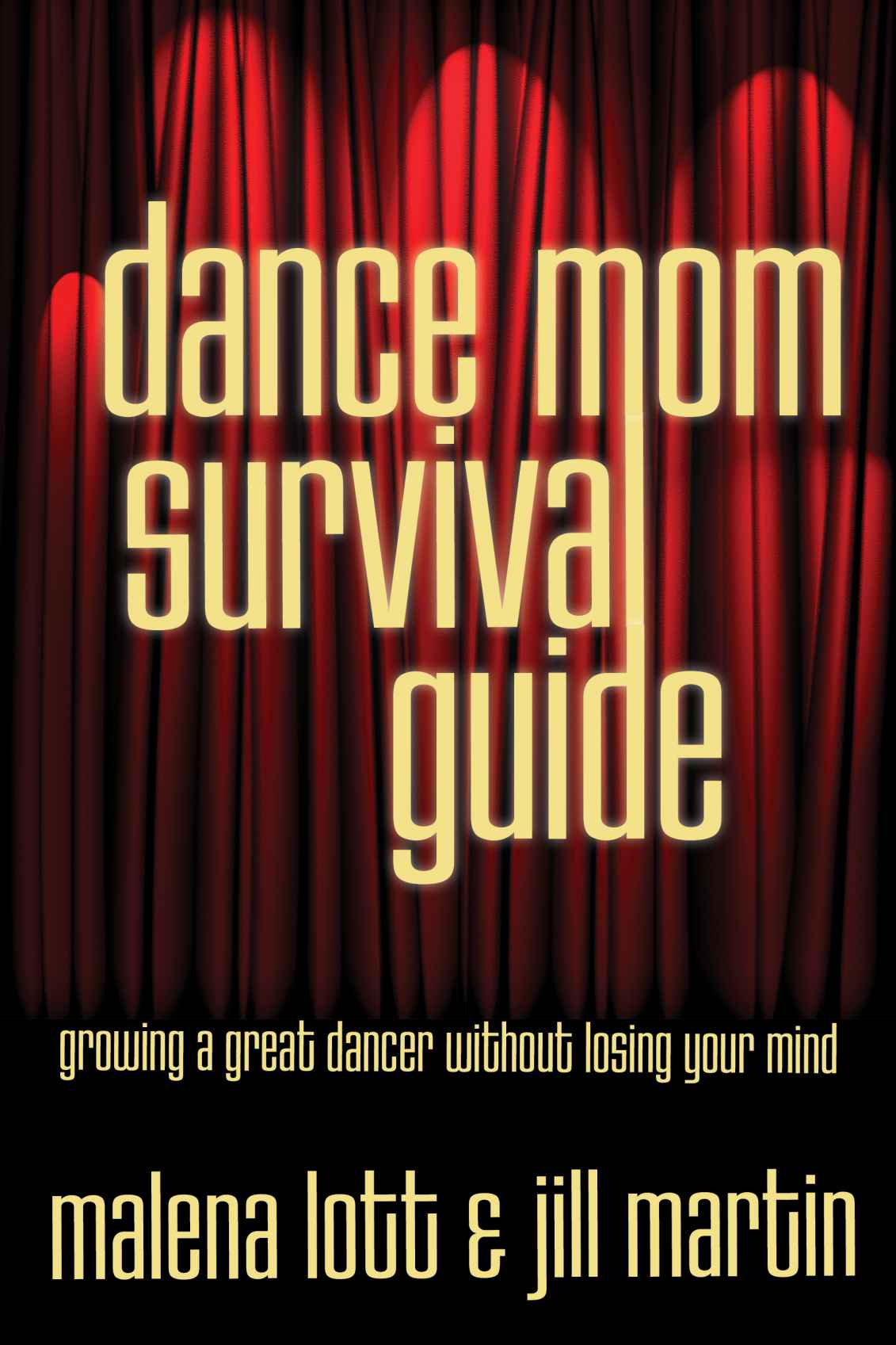 Dance Mom Survival Guide: Growing a Great Dancer Without Losing Your Mind