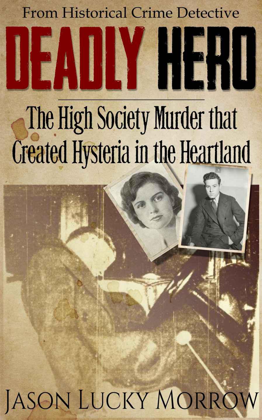 Deadly Hero: The High Society Murder that Created Hysteria in the Heartland by Morrow, Jason Lucky