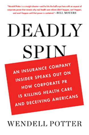 Deadly Spin: An Insurance Company Insider Speaks Out on How Corporate PR Is Killing Health Care and Deceiving Americans (2010) by Wendell Potter