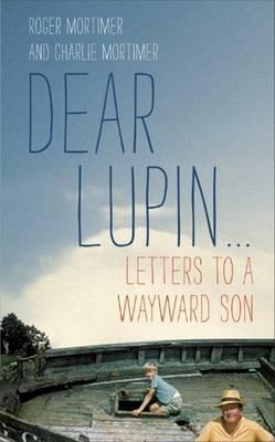 Dear Lupin--: Letters to a Wayward Son. Roger Mortimer, Charlie Mortimer (2011) by Roger Mortimer