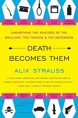 Death Becomes Them: Unearthing the Suicides of the Brilliant, the Famous, and the Notorious (2009) by Alix Strauss