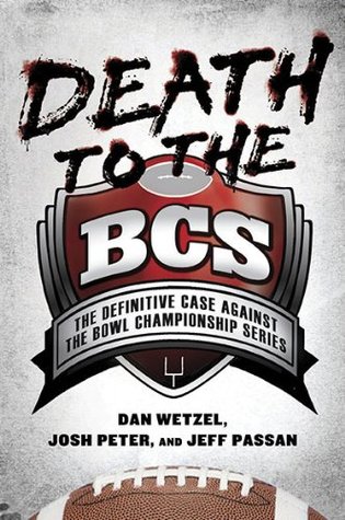 Death to the BCS: The Definitive Case Against the Bowl Championship Series (2010) by Dan Wetzel