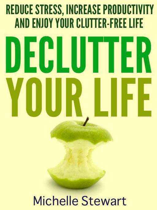 Declutter Your Life: Reduce Stress, Increase Productivity, and Enjoy Your Clutter-Free Life by Stewart, Michelle