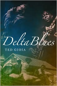 Delta Blues: The Life and Times of the Mississippi Masters Who Revolutionized American Music (2008) by Ted Gioia