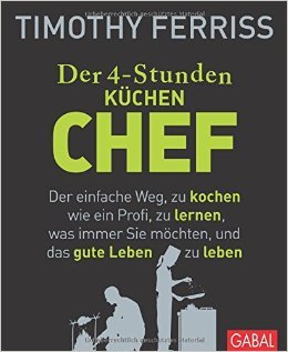 Der 4-Stunden-(Küchen-)Chef Der einfache Weg, zu kochen wie ein Profi, zu lernen, was immer Sie möchten, und das gute Leben zu leben (2014) by Timothy Ferriss