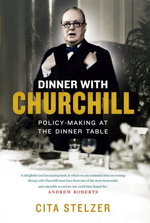 Dinner With Churchill: Policy-Making at the Dinner Table by Cita Stelzer