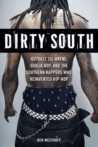 Dirty South: OutKast, Lil Wayne, Soulja Boy, and the Southern Rappers Who Reinvented Hip-Hop (2011) by Ben Westhoff