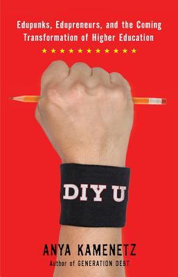 DIY U: Edupunks, Edupreneurs, and the Coming Transformation of Higher Education (2010) by Anya Kamenetz