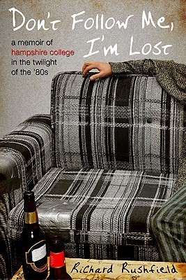 Don't Follow Me, I'm Lost: A Memoir of Hampshire College in the  Twilight of the '80s (2009) by Richard Rushfield