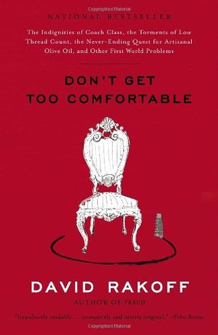 Don't Get Too Comfortable: The Indignities of Coach Class, The Torments of Low Thread Count, The Never-Ending Quest for Artisanal Olive Oil, and Other First World Problems (2006) by David Rakoff