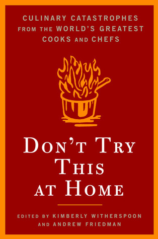 Don't Try This At Home: Culinary Catastrophes from the World's Greatest Chefs (2005) by Andrew Friedman