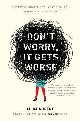 Don't Worry, It Gets Worse: One Twentysomething's (Mostly Failed) Attempts at Adulthood (2013) by Alida Nugent