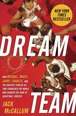 Dream Team: How Michael, Magic, Larry, Charles, and the Greatest Team of All Time Conquered the World and Changed the Game of Basketball Forever (2012) by Jack McCallum