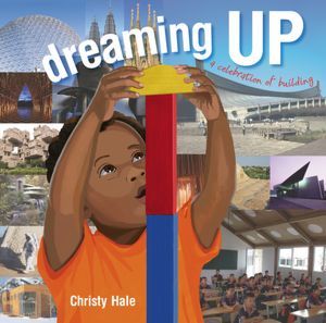 Dreaming Up: A Celebration of Building (2012) by Christy Hale