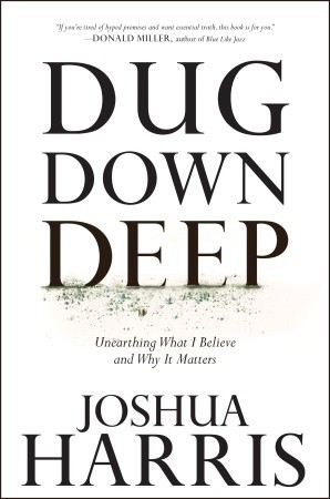 Dug Down Deep: Unearthing What I Believe and Why It Matters (2010) by Joshua Harris