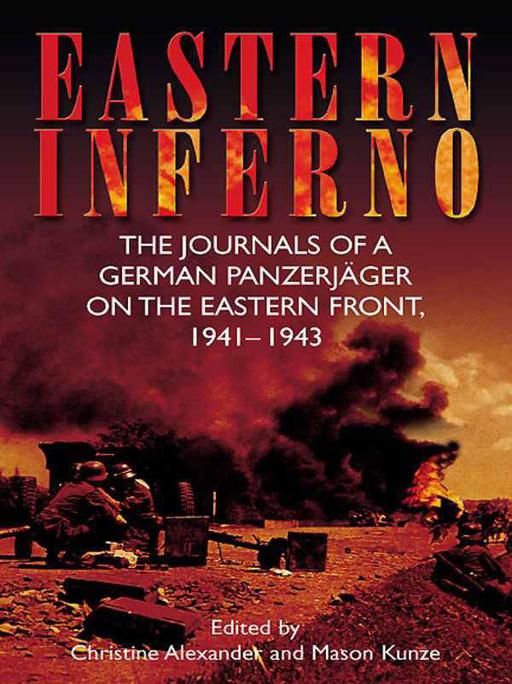 Eastern Inferno: The Journals of a German Panzerjäger on the Eastern Front, 1941-43 by Christine Alexander