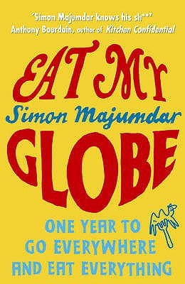 Eat My Globe One Year To Go Everywhere And Eat Everything (2009) by Simon Majumdar