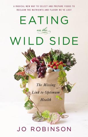 Eating on the Wild Side: The Missing Link to Optimum Health (2013) by Jo Robinson