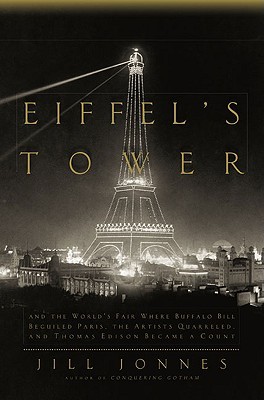 Eiffel's Tower: And the World's Fair Where Buffalo Bill Beguiled Paris, the Artists Quarreled, and Thomas Edison Became a Count (2009) by Jill Jonnes