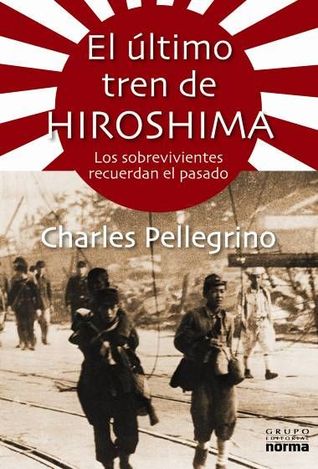 El Ultimo Tren de Hiroshima: Los Sobrevivientes Recuerdan el Pasado (2010) by Charles R. Pellegrino