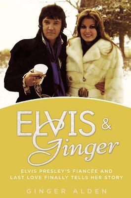 Elvis and Ginger: Elvis Presley's Fiancée and Last Love Finally Tells Her Story (2014) by Ginger Alden