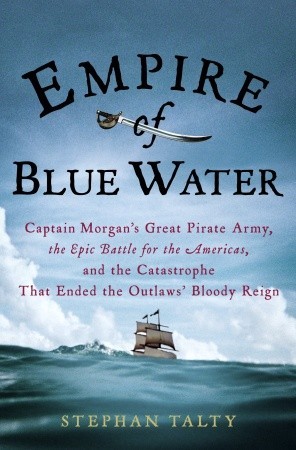 Empire of Blue Water: Captain Morgan's Great Pirate Army, the Epic Battle for the Americas, and the Catastrophe That Ended the Outlaws' Bloody Reign (2007) by Stephan Talty