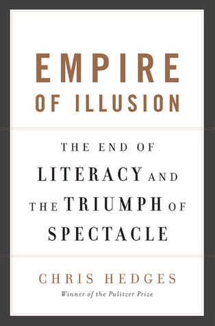 Empire of Illusion: The End of Literacy and the Triumph of Spectacle (2009) by Chris Hedges