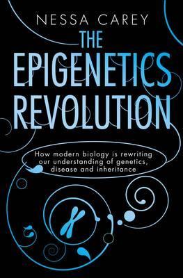 Epigenetics Revolution: How Modern Biology Is Rewriting Our Understanding of Genetics, Disease and Inheritance (2011) by Nessa Carey