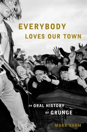 Everybody Loves Our Town: An Oral History of Grunge (2011) by Mark Yarm