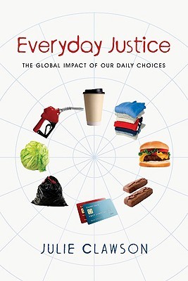 Everyday Justice: The Global Impact of Our Daily Choices (2009) by Julie Clawson