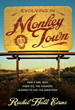 Evolving in Monkey Town: How a Girl Who Knew All the Answers Learned to Ask the Questions (2010) by Rachel Held Evans