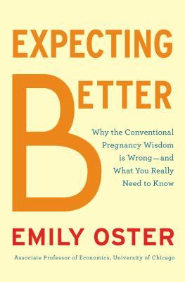 Expecting Better: How to Fight the Pregnancy Establishment with Facts (2013) by Emily Oster