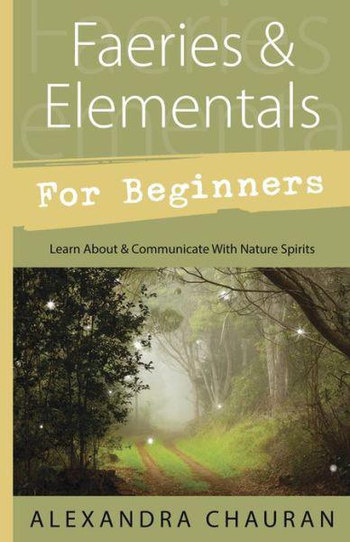 Faeries & Elementals for Beginners: Learn About & Communicate With Nature Spirits by Alexandra Chauran