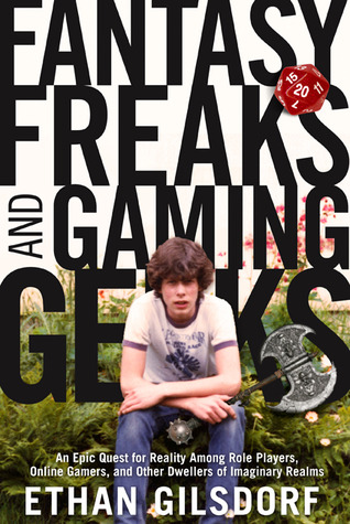 Fantasy Freaks and Gaming Geeks: An Epic Quest for Reality Among Role Players, Online Gamers, and Other Dwellers of Imaginary Realms (2009) by Ethan Gilsdorf