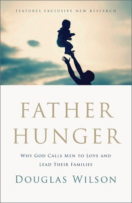 Father Hunger: Why God Calls Men to Love and Lead Their Families (2012) by Douglas Wilson