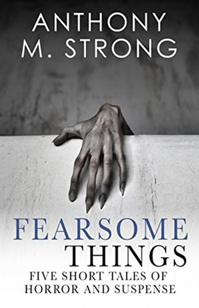 Fearsome Things: Five Short Tales of Horror and Suspense by Anthony M. Strong