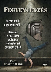 Fegyencedzés: hogyan törj ki a gyengeségből - használd a túléléshez szükséges félelmetes erő elveszett titkait (2011) by Paul Wade