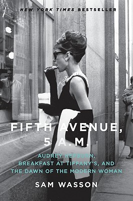 Fifth Avenue, 5 A.M.: Audrey Hepburn, Breakfast at Tiffany's, and the Dawn of the Modern Woman (2010) by Sam Wasson